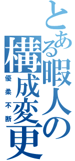 とある暇人の構成変更（優柔不断）