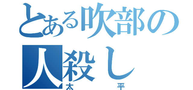 とある吹部の人殺し（太平）