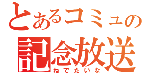 とあるコミュの記念放送（ねでたいな）