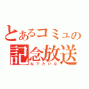 とあるコミュの記念放送（ねでたいな）