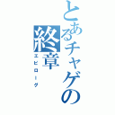 とあるチャゲの終章（エピローグ）