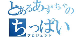 とあるあずちゃのちっぱい（プロジェクト）