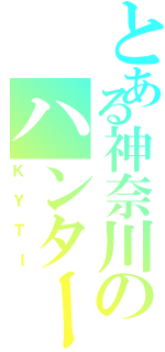 とある神奈川のハンター（ＫＹＴＩ）