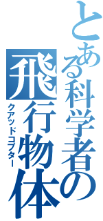 とある科学者の飛行物体（クアッドコプター）