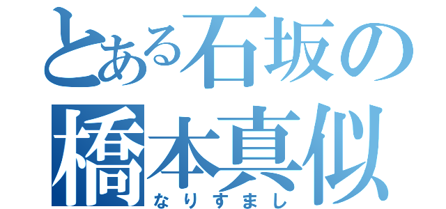 とある石坂の橋本真似（なりすまし）