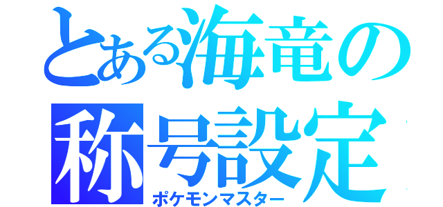 とある海竜の称号設定（ポケモンマスター）