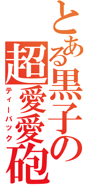 とある黒子の超愛愛砲（ティーバック）