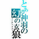 とある神羽の幻の玄狼（インデックス）