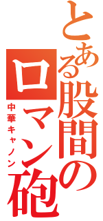 とある股間のロマン砲（中華キャノン）