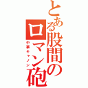 とある股間のロマン砲（中華キャノン）