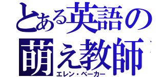 とある英語の萌え教師（エレン・ベーカー）