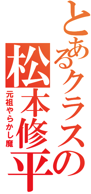 とあるクラスの松本修平（元祖やらかし魔）