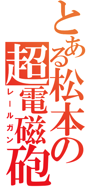 とある松本の超電磁砲（レールガン）