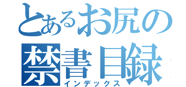 とあるお尻の禁書目録（インデックス）