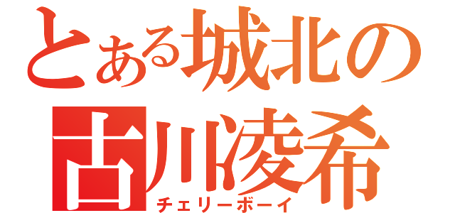 とある城北の古川凌希（チェリーボーイ）