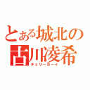 とある城北の古川凌希（チェリーボーイ）