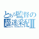 とある監督の超迷采配Ⅱ（Ｋ．ＮＯＭＵＲＡ）