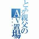 とある親父のＡＶ置場（オヤジ…）