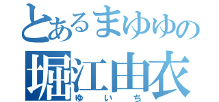 とあるまゆゆの堀江由衣（ゆいち）