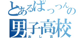 とあるぱっつんの男子高校生（おし吉）