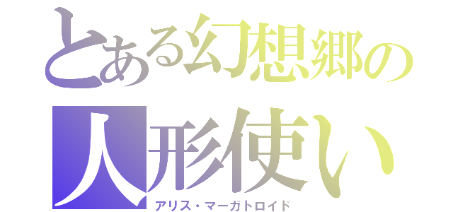 とある幻想郷の人形使い（アリス・マーガトロイド）