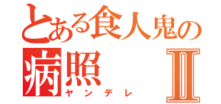 とある食人鬼の病照Ⅱ（ヤンデレ）