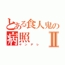 とある食人鬼の病照Ⅱ（ヤンデレ）