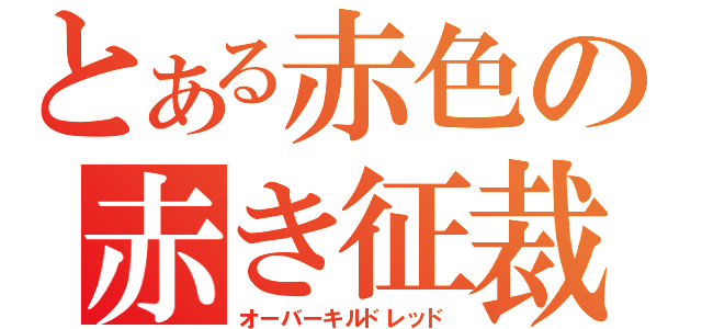 とある赤色の赤き征裁（オーバーキルドレッド）