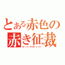 とある赤色の赤き征裁（オーバーキルドレッド）