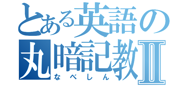 とある英語の丸暗記教師Ⅱ（なべしん）