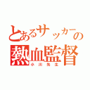 とあるサッカー部の熱血監督（小川先生）