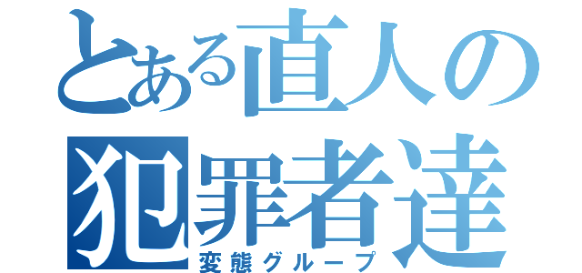 とある直人の犯罪者達（変態グループ）