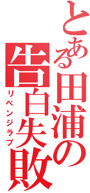 とある田浦の告白失敗Ⅱ（リベンジラブ）