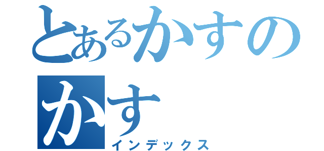 とあるかすのかす（インデックス）