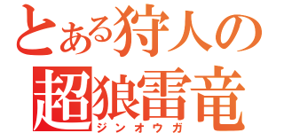 とある狩人の超狼雷竜（ジンオウガ）