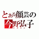 とある顔芸の今野弘子（ミズコン）