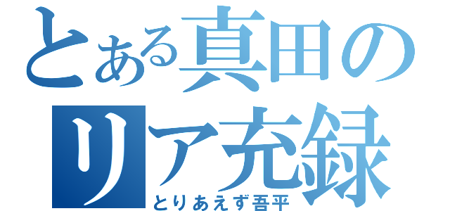 とある真田のリア充録（とりあえず吾平）