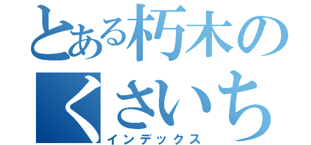 とある朽木のくさいちんこ（インデックス）