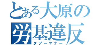 とある大原の労基違反（タブーマナー）