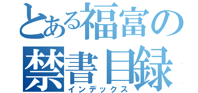 とある福富の禁書目録（インデックス）