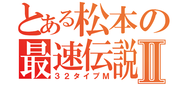 とある松本の最速伝説Ⅱ（３２タイプＭ）