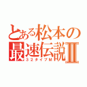 とある松本の最速伝説Ⅱ（３２タイプＭ）