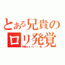 とある兄貴のロリ発覚（刹那ぁぁ☆（（（殴）