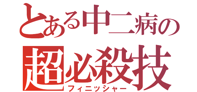 とある中二病の超必殺技（フィニッシャー）