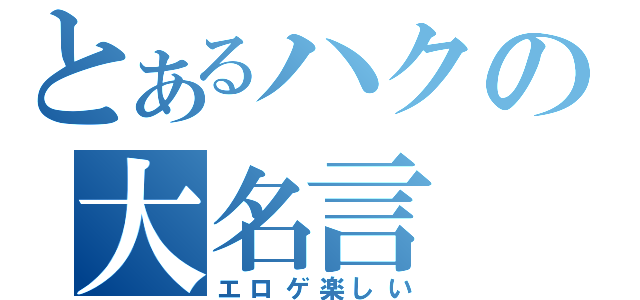 とあるハクの大名言（エロゲ楽しい）