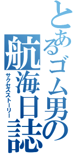 とあるゴム男の航海日誌（サクセスストーリー）