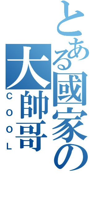 とある國家の大帥哥（ＣＯＯＬ）