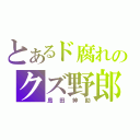 とあるド腐れのクズ野郎（島田紳助）