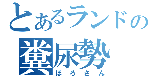 とあるランドの糞尿勢（ほろさん）