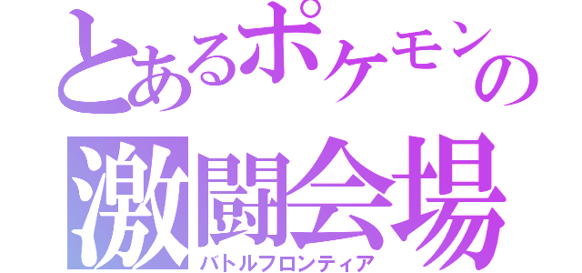 とあるポケモンの激闘会場（バトルフロンティア）